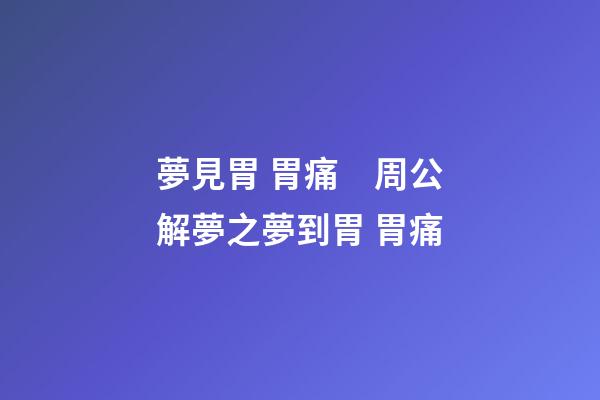 夢見胃 胃痛　周公解夢之夢到胃 胃痛